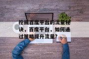 挖掘百度平台的流量秘诀,百度平台,如何通过策略提升流量?
