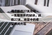 最囧游戏27关攻略——克服挫折的秘诀,战胜27关,绝望中的希望瞬间升起 最囧游戏27关攻略——克服挫折的秘诀,战胜27关,绝望中的希望瞬间升起