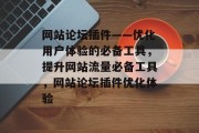 网站论坛插件——优化用户体验的必备工具,提升网站流量必备工具,网站论坛插件优化体验 网站论坛插件——优化用户体验的必备工具,提升网站流量必备工具,网站论坛插件优化体验
