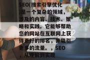 SEO(搜索引擎优化)是一个复杂的领域,涉及的内容、技术、策略和实践。它能够帮助您的网站在互联网上获得更好的排名,并吸引更多的流量。,SEO,从理解到实现 SEO(搜索引擎优化)是一个复杂的领域,涉及的内容、技术、策略和实践。它能够帮助您的网站在互联网上获得更好的排名,并吸引更多的流量。,SEO,从理解到实现