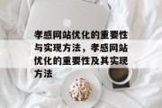 孝感网站优化的重要性与实现方法,孝感网站优化的重要性及其实现方法 孝感网站优化的重要性与实现方法,孝感网站优化的重要性及其实现方法