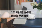 2021年6月热点新闻简短十条回顾