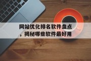 网站优化排名软件盘点,揭秘哪些软件最好用 网站优化排名软件盘点,揭秘哪些软件最好用