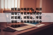 将军山攻略游戏,畅游山谷,寻觅神秘传说中的宝藏,将军山,寻宝冒险,寻找神秘传说中的宝藏 将军山攻略游戏,畅游山谷,寻觅神秘传说中的宝藏,将军山,寻宝冒险,寻找神秘传说中的宝藏