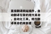 直接翻译网站插件,自动翻译引擎的现代革命,自动化工具,现代翻译革命的革新者 直接翻译网站插件,自动翻译引擎的现代革命,自动化工具,现代翻译革命的革新者