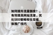 如何提升流量额度？，有效提高网站流量，优化SEO策略和社交媒体推广技巧