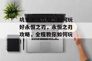 坑爹游戏攻略,如何玩好永恒之刃,永恒之刃攻略,全程教你如何玩! 坑爹游戏攻略,如何玩好永恒之刃,永恒之刃攻略,全程教你如何玩!