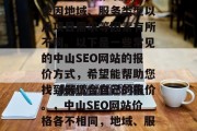 中山seo网站的价格会因地域、服务类型以及项目需求等因素有所不同。以下是一些常见的中山SEO网站的报价方式,希望能帮助您找到最适合自己的报价。,中山SEO网站价格各不相同,地域、服务类型及项目需求 中山seo网站的价格会因地域、服务类型以及项目需求等因素有所不同。以下是一些常见的中山SEO网站的报价方式,希望能帮助您找到最适合自己的报价。,中山SEO网站价格各不相同,地域、服务类型及项目需求