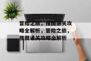 冒险之旅,推图通关攻略全解析,冒险之旅,推图通关攻略全解析 冒险之旅,推图通关攻略全解析,冒险之旅,推图通关攻略全解析