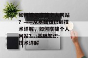 如何轻松搭建个人网站?——从基础知识到技术详解,如何搭建个人网站? -基础知识-技术详解
