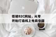 搭建B2C网站，从零开始打造线上电商帝国