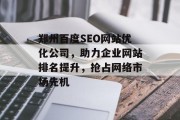 郑州百度SEO网站优化公司,助力企业网站排名提升,抢占网络市场先机 郑州百度SEO网站优化公司,助力企业网站排名提升,抢占网络市场先机