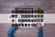 校园网络提升速率的重要性,校园网络速率提升,校园网络建设的紧迫性与重要性分析 校园网络提升速率的重要性,校园网络速率提升,校园网络建设的紧迫性与重要性分析