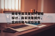 商家专属流量提升策略探讨,商家流量提升,实战攻略与经验分享 商家专属流量提升策略探讨,商家流量提升,实战攻略与经验分享