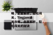 Tingjam通关攻略,全面解析,轻松闯关,Tingjam通关攻略,全面解析,轻松闯关的秘诀 Tingjam通关攻略,全面解析,轻松闯关,Tingjam通关攻略,全面解析,轻松闯关的秘诀