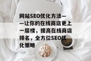 网站SEO优化方法——让你的在线商店更上一层楼,提高在线商店排名,全方位SEO优化策略