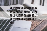 让您的快速网站优化服务成为您的首选！，为您优化您的在线体验，让您的快速网站快速上线！