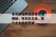 青岛新站网站搭建价格揭秘,性价比之选,助力企业网络营销 青岛新站网站搭建价格揭秘,性价比之选,助力企业网络营销