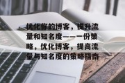 优化你的博客,提升流量和知名度——一份策略,优化博客,提高流量与知名度的策略指南 优化你的博客,提升流量和知名度——一份策略,优化博客,提高流量与知名度的策略指南