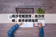 南沙攻略游戏,南沙攻略,新手必读指南 南沙攻略游戏,南沙攻略,新手必读指南