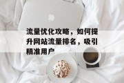 流量优化攻略,如何提升网站流量排名,吸引精准用户 流量优化攻略,如何提升网站流量排名,吸引精准用户
