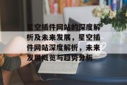 星空插件网站的深度解析及未来发展,星空插件网站深度解析,未来发展概览与趋势分析 星空插件网站的深度解析及未来发展,星空插件网站深度解析,未来发展概览与趋势分析