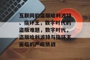 互联网的盗版哈利波特、指环王,数字时代的盗版难题,数字时代,盗版哈利波特与指环王面临的严峻挑战 互联网的盗版哈利波特、指环王,数字时代的盗版难题,数字时代,盗版哈利波特与指环王面临的严峻挑战