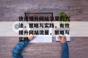 快速提升网站流量的方法,策略与实践,有效提升网站流量,策略与实践 快速提升网站流量的方法,策略与实践,有效提升网站流量,策略与实践