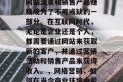 在当今的商业环境中,网站流量和销售产品赚钱成为了不可或缺的一部分。在互联网时代,无论是企业还是个人,都需要通过网站来获取新的客户,并通过营销活动和销售产品来获得收入。,网络营销,如何在当今商业环境中盈利 在当今的商业环境中,网站流量和销售产品赚钱成为了不可或缺的一部分。在互联网时代,无论是企业还是个人,都需要通过网站来获取新的客户,并通过营销活动和销售产品来获得收入。,网络营销,如何在当今商业环境中盈利