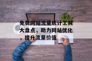 免费网站流量统计工具大盘点,助力网站优化,提升流量价值 免费网站流量统计工具大盘点,助力网站优化,提升流量价值