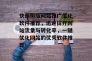 快速排版网站推广优化软件推荐,迅速提升网站流量与转化率,一键优化网站的优秀软件推荐 快速排版网站推广优化软件推荐,迅速提升网站流量与转化率,一键优化网站的优秀软件推荐