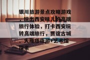 银川旅游景点攻略游戏,玩出西安味儿的高端旅行体验,打卡西安玩转高端旅行,贾谊古城、大雁塔夜游+艺术馆探索 银川旅游景点攻略游戏,玩出西安味儿的高端旅行体验,打卡西安玩转高端旅行,贾谊古城、大雁塔夜游+艺术馆探索