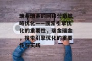 瑞金瑞金的网络营销策略优化——搜索引擎优化的重要性，瑞金瑞金，搜索引擎优化的重要性与实践