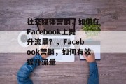 社交媒体营销,如何在Facebook上提升流量?,Facebook营销,如何有效提升流量 社交媒体营销,如何在Facebook上提升流量?,Facebook营销,如何有效提升流量