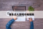 捕鱼达人游戏攻略视频 捕鱼达人游戏攻略视频