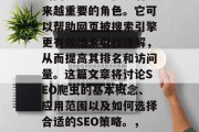 SEO爬虫技术在当今的网络世界中扮演着越来越重要的角色。它可以帮助网页被搜索引擎更有效地索引和理解，从而提高其排名和访问量。这篇文章将讨论SEO爬虫的基本概念、应用范围以及如何选择合适的SEO策略。，提升网站流量，SEO爬虫技巧及最佳实践