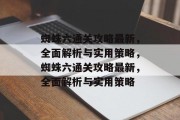 蜘蛛六通关攻略最新,全面解析与实用策略,蜘蛛六通关攻略最新,全面解析与实用策略 蜘蛛六通关攻略最新,全面解析与实用策略,蜘蛛六通关攻略最新,全面解析与实用策略