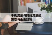 手机流量与网站流量的演变与未来趋势 手机流量与网站流量的演变与未来趋势