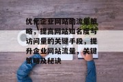 优化企业网站的流量策略,提高网站知名度与访问量的关键手段,提升企业网站流量,关键策略及秘诀 优化企业网站的流量策略,提高网站知名度与访问量的关键手段,提升企业网站流量,关键策略及秘诀