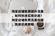 淘宝店铺免费提升流量,如何快速实现逆袭?淘宝店铺免费流量攻略,快速逆袭策略 淘宝店铺免费提升流量,如何快速实现逆袭?淘宝店铺免费流量攻略,快速逆袭策略