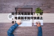 郑作为电商新宠?,郑,电商新手如何快速上手? 郑作为电商新宠?,郑,电商新手如何快速上手?