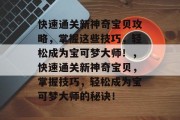 快速通关新神奇宝贝攻略,掌握这些技巧,轻松成为宝可梦大师!,快速通关新神奇宝贝,掌握技巧,轻松成为宝可梦大师的秘诀! 快速通关新神奇宝贝攻略,掌握这些技巧,轻松成为宝可梦大师!,快速通关新神奇宝贝,掌握技巧,轻松成为宝可梦大师的秘诀!