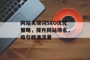 网站关键词SEO优化策略,提升网站排名,吸引精准流量 网站关键词SEO优化策略,提升网站排名,吸引精准流量