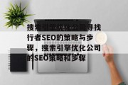 搜索引擎优化公司寻找行者SEO的策略与步骤,搜索引擎优化公司的SEO策略和步骤 搜索引擎优化公司寻找行者SEO的策略与步骤,搜索引擎优化公司的SEO策略和步骤