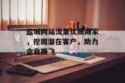 盐城网站流量优质商家,挖掘潜在客户,助力企业腾飞 盐城网站流量优质商家,挖掘潜在客户,助力企业腾飞