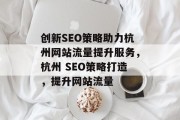 创新SEO策略助力杭州网站流量提升服务，杭州 SEO策略打造，提升网站流量