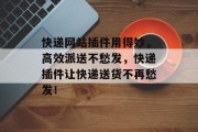 快递网站插件用得妙,高效派送不愁发,快递插件让快递送货不再愁发! 快递网站插件用得妙,高效派送不愁发,快递插件让快递送货不再愁发!