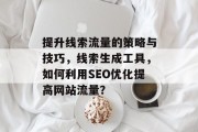 提升线索流量的策略与技巧，线索生成工具，如何利用SEO优化提高网站流量？