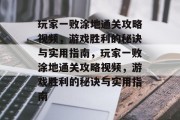 玩家一败涂地通关攻略视频,游戏胜利的秘诀与实用指南,玩家一败涂地通关攻略视频,游戏胜利的秘诀与实用指南 玩家一败涂地通关攻略视频,游戏胜利的秘诀与实用指南,玩家一败涂地通关攻略视频,游戏胜利的秘诀与实用指南