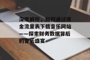 深度解析,如何通过现金流量表下载音乐网站——探索财务数据背后的音乐盛宴 深度解析,如何通过现金流量表下载音乐网站——探索财务数据背后的音乐盛宴